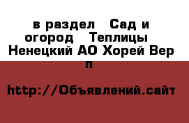  в раздел : Сад и огород » Теплицы . Ненецкий АО,Хорей-Вер п.